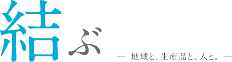 結ぶ - 地域と、生産品と、人と。 -